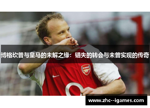 博格坎普与皇马的未解之缘：错失的转会与未曾实现的传奇