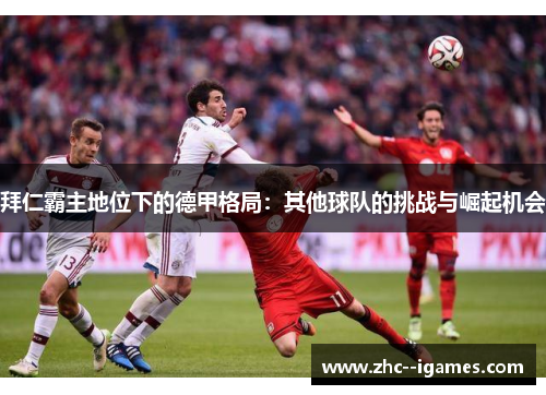 拜仁霸主地位下的德甲格局：其他球队的挑战与崛起机会