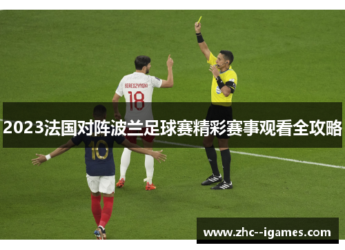 2023法国对阵波兰足球赛精彩赛事观看全攻略 2023法国对阵波兰足球赛精彩赛事观看全攻略