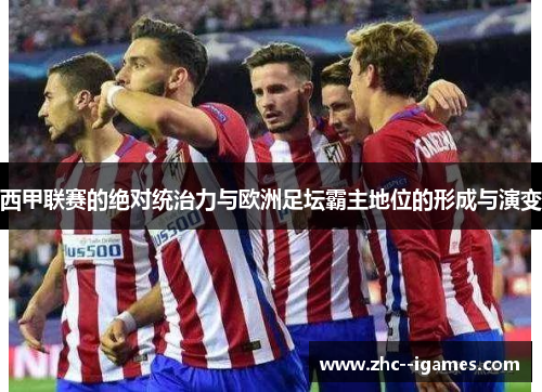 西甲联赛的绝对统治力与欧洲足坛霸主地位的形成与演变