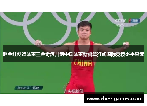 赵金红创造举重三金奇迹开创中国举重新篇章推动国际竞技水平突破