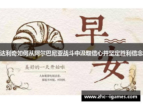 达利奇如何从阿尔巴尼亚战斗中汲取信心并坚定胜利信念