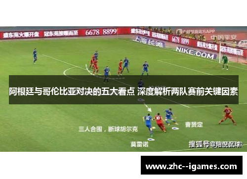 阿根廷与哥伦比亚对决的五大看点 深度解析两队赛前关键因素