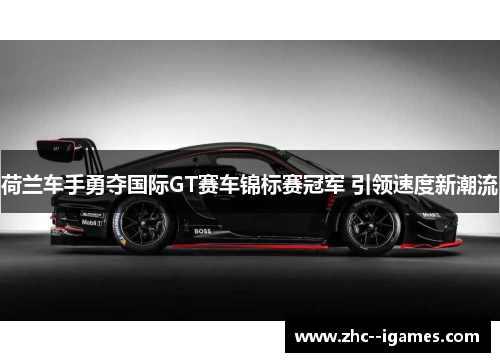荷兰车手勇夺国际GT赛车锦标赛冠军 引领速度新潮流