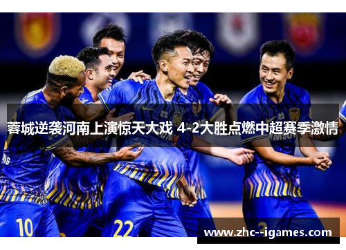 蓉城逆袭河南上演惊天大戏 4-2大胜点燃中超赛季激情