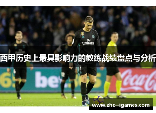 西甲历史上最具影响力的教练战绩盘点与分析