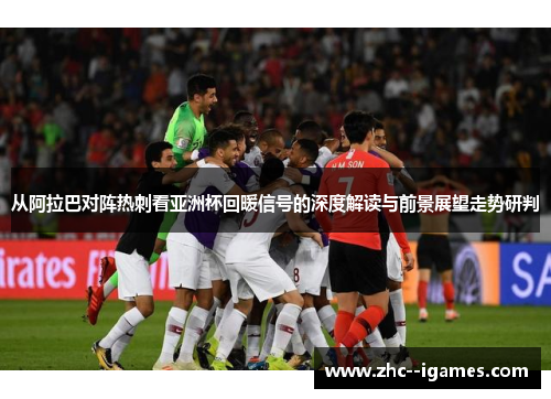 从阿拉巴对阵热刺看亚洲杯回暖信号的深度解读与前景展望走势研判