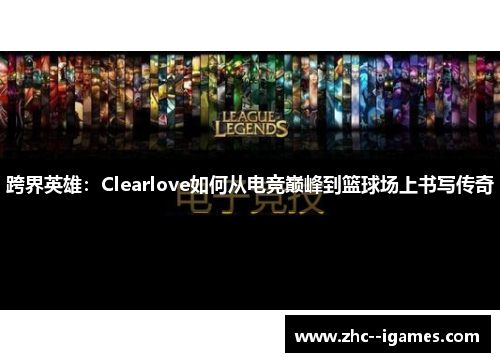 跨界英雄：Clearlove如何从电竞巅峰到篮球场上书写传奇