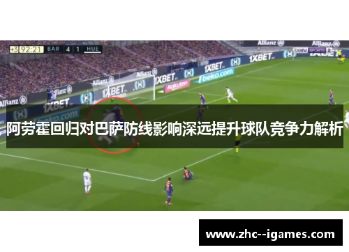 阿劳霍回归对巴萨防线影响深远提升球队竞争力解析
