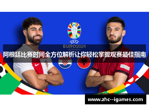 阿根廷比赛时间全方位解析让你轻松掌握观赛最佳指南 阿根廷比赛时间全方位解析让你轻松掌握观赛最佳指南