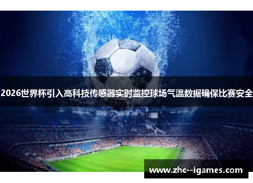 2026世界杯引入高科技传感器实时监控球场气温数据确保比赛安全