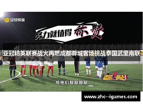亚冠精英联赛战火再燃成都蓉城客场挑战泰国武里南联 亚冠精英联赛战火再燃成都蓉城客场挑战泰国武里南联