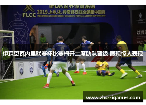 伊森恩瓦内里联赛杯比赛梅开二度助队晋级 展现惊人表现