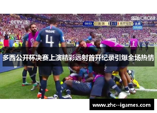 多西公开杯决赛上演精彩远射首开纪录引爆全场热情