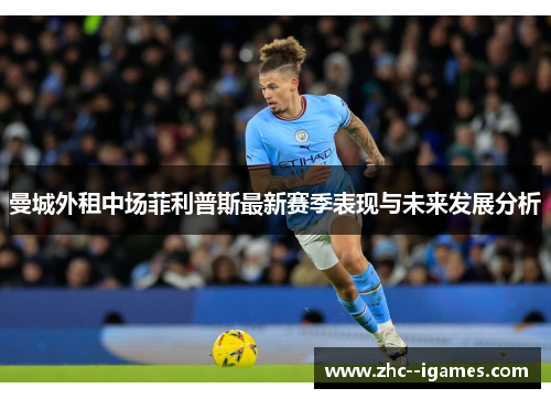 曼城外租中场菲利普斯最新赛季表现与未来发展分析 曼城外租中场菲利普斯最新赛季表现与未来发展分析