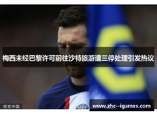 梅西未经巴黎许可前往沙特旅游遭三停处理引发热议