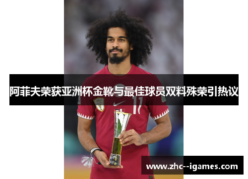 阿菲夫荣获亚洲杯金靴与最佳球员双料殊荣引热议