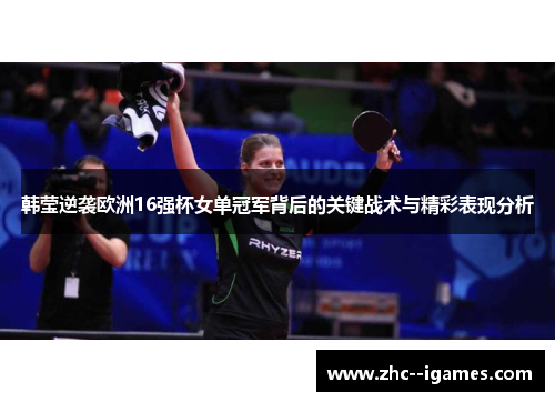 韩莹逆袭欧洲16强杯女单冠军背后的关键战术与精彩表现分析