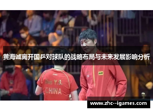 黄海诚离开国乒对球队的战略布局与未来发展影响分析