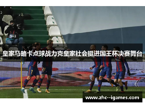 皇家马略卡点球战力克皇家社会挺进国王杯决赛舞台 皇家马略卡点球战力克皇家社会挺进国王杯决赛舞台