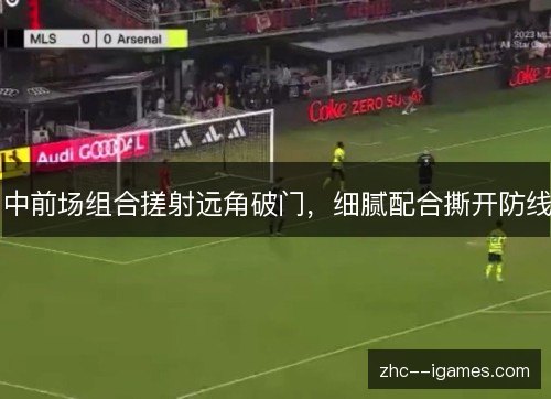 中前场组合搓射远角破门,细腻配合撕开防线 中前场组合搓射远角破门,细腻配合撕开防线