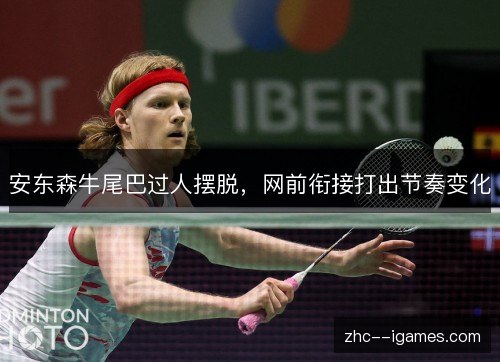 安东森牛尾巴过人摆脱,网前衔接打出节奏变化 安东森牛尾巴过人摆脱,网前衔接打出节奏变化