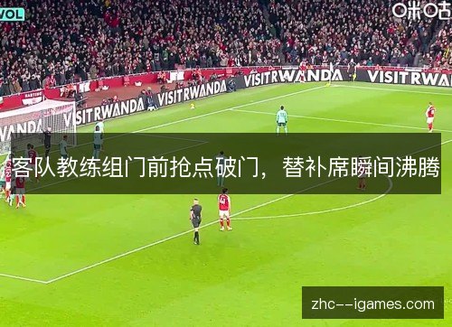 客队教练组门前抢点破门,替补席瞬间沸腾 客队教练组门前抢点破门,替补席瞬间沸腾